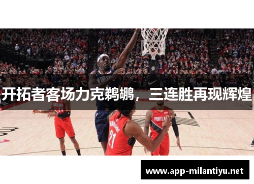 开拓者客场力克鹈鹕，三连胜再现辉煌